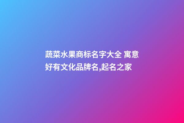 蔬菜水果商标名字大全 寓意好有文化品牌名,起名之家-第1张-商标起名-玄机派